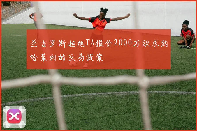 圣吉罗斯拒绝TA报价2000万欧求购哈莱利的交易提案