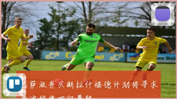 巴萨放弃买断拉什福德计划将寻求再次租借回归曼联