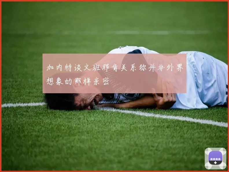 加内特谈文班邓肯关系称并非外界想象的那样亲密