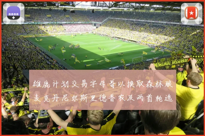 雄鹿计划交易字母哥以换取森林狼麦克丹尼尔斯里德香农及两首轮选秀权